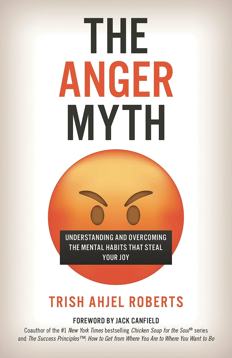 the Anger Myth: Understanding and Overcoming Mental Habits That Steal Your Joy