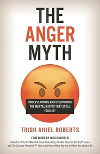 the Anger Myth: Understanding and Overcoming Mental Habits That Steal Your Joy