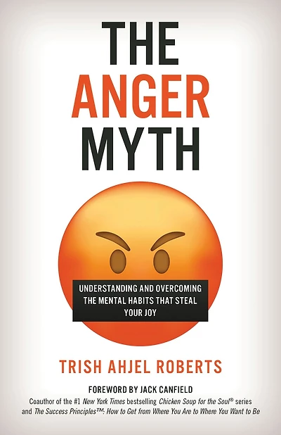 the Anger Myth: Understanding and Overcoming Mental Habits That Steal Your Joy