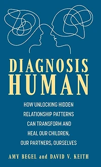 Diagnosis Human: How Unlocking Hidden Relationship Patterns Can Transform and Heal Our Children, Partners, Ourselves