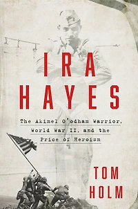 Ira Hayes: the Akimel O'odham Warrior, World War II, and Price of Heroism