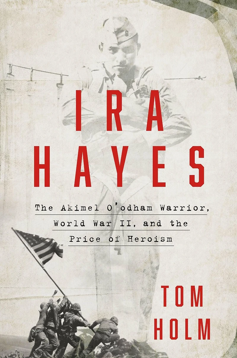 Ira Hayes: the Akimel O'odham Warrior, World War II, and Price of Heroism