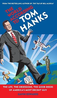 the World According to Tom Hanks: Life, Obsessions, Good Deeds of America's Most Decent Guy