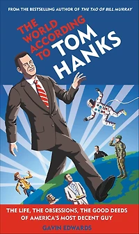 the World According to Tom Hanks: Life, Obsessions, Good Deeds of America's Most Decent Guy
