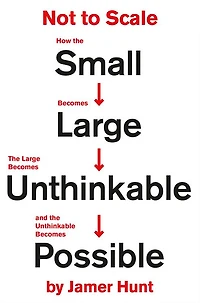 Not to Scale: How the Small Becomes Large, Large Unthinkable, and Unthinkable Possible