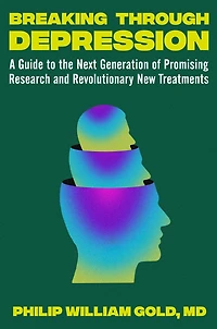 Breaking Through Depression: A Guide to the Next Generation of Promising Research and Revolutionary New Treatments