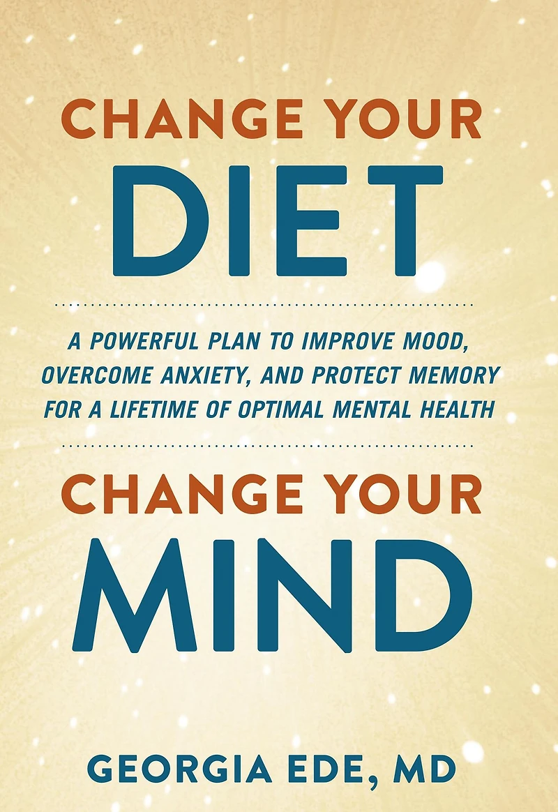 Change Your Diet, Mind: a Powerful Plan to Improve Mood, Overcome Anxiety