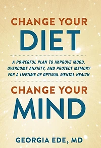 Change Your Diet, Mind: a Powerful Plan to Improve Mood, Overcome Anxiety