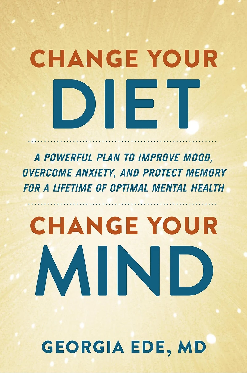 Change Your Diet, Mind: a Powerful Plan to Improve Mood, Overcome Anxiety