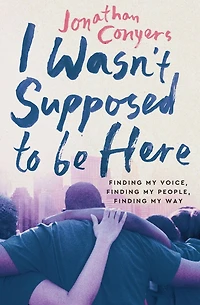 I Wasn't Supposed to Be Here: Finding My Voice, People, Way