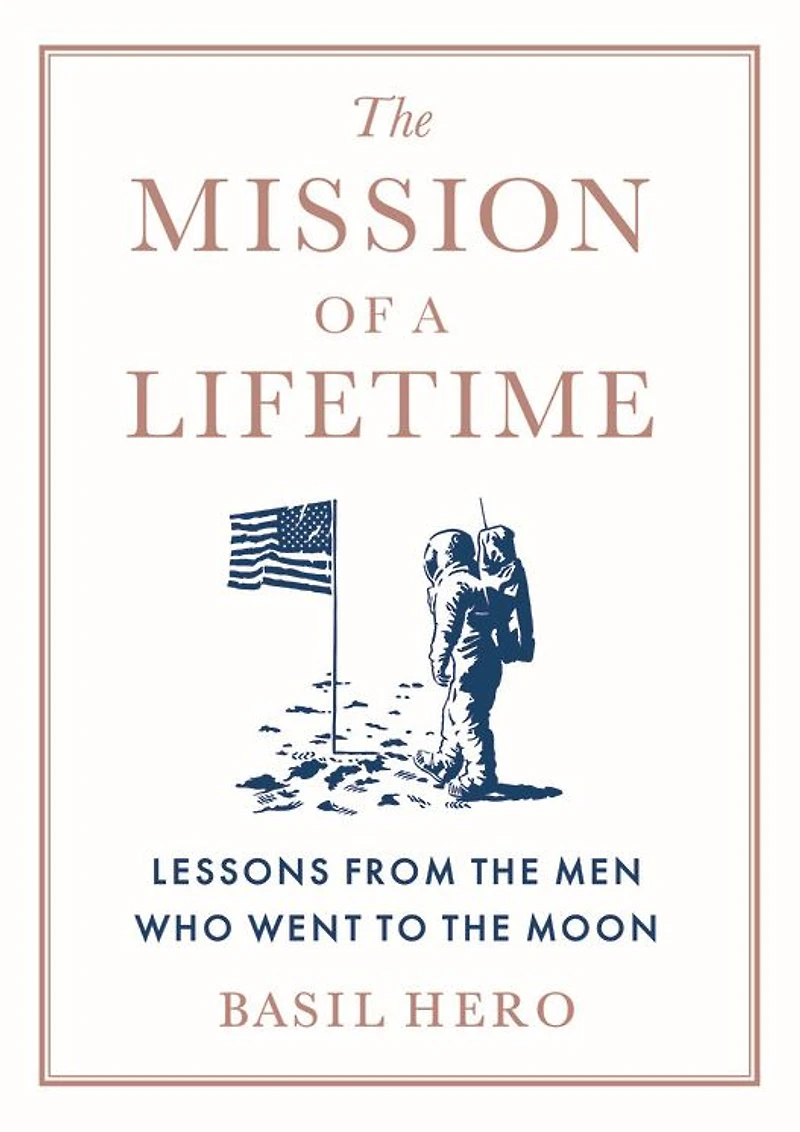 the Mission of a Lifetime: Lessons from Men Who Went to Moon