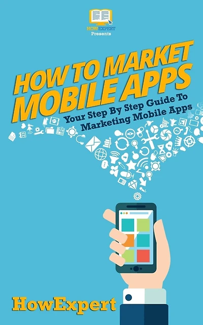 How To Market Mobile Apps: Your Step-By-Step Guide To Marketing Mobile Apps