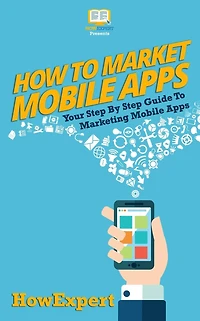 How To Market Mobile Apps: Your Step-By-Step Guide To Marketing Mobile Apps