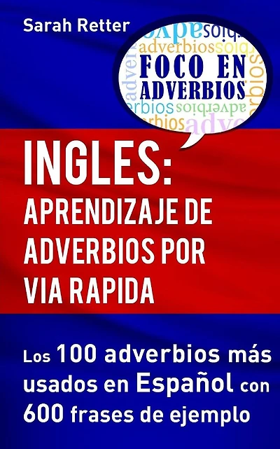 Ingles: Aprendizaje de Adverbios por Via Rapida: Los 100 adverbios más usados en español con 600 frases de ejemplo.