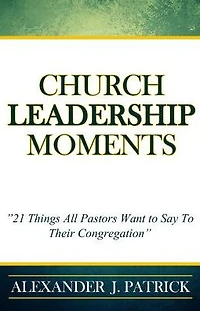 Church Leadership Moments: 21 Things Every Pastor Wants To Say to Their Congregation