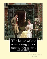 The house of the whispering pines. By: Anna Katharine Green (Original Classics): novel