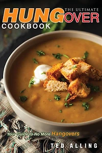 The Ultimate Hungover Cookbook - Your Guide to No More Hangovers: The Only Hangover Cure Book You Will Ever Need