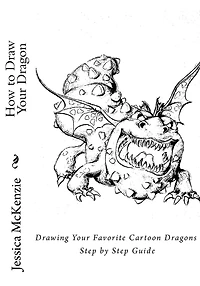 How to Draw Your Dragon: Drawing Your Favorite Cartoon Dragons Step by Step Guide