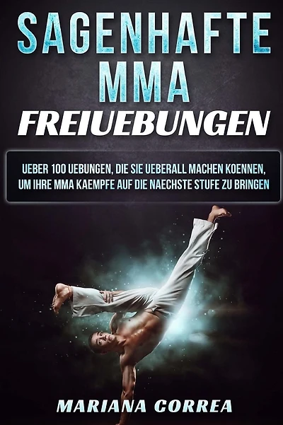SAGENHAFTE MMA FREiUEBUNGEN: UEBER 100 UEBUNGEN, DIE SIE UEBERALL MACHEN KOENNEN, UM IHRE MMA KAEMPFE AUF DIE NAECHSTE STUFE Zu BRINGEN