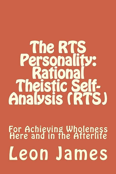 The RTS Personality: Rational Theistic Self-analysis (RTS): For Achieving Wholeness Here and in the Afterlife