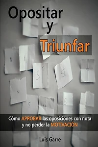 Opositar y Triunfar: Cï¿½mo Aprobar las oposiciones con nota y no perder la Motivaciï¿½n