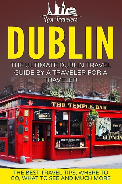 Dublin: The Ultimate Dublin Travel Guide By A Traveler For A Traveler: The Best Travel Tips; Where To Go, What To See And Much More