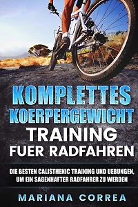 KOMPLETTES KOERPERGEWICHT TRAINING Fuer RADFAHREN: DIE BESTEN CALISTHENIC TRAINING UND UEBUNGEN, UM EIN SAGENHAFTER RADFAHRER Zu WERDEN