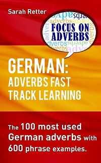 German: Adverbs Fast Track Learning.: The 100 most used German adverbs with 600 phrase examples.