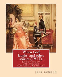 When God Laughs and Other Stories (1911). By: Jack London: Short story collections (Original Classics)