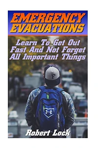 Emergency Evacuations: Learn To Get Out Fast And Not Forget All Important Things: (Survival Tactics)