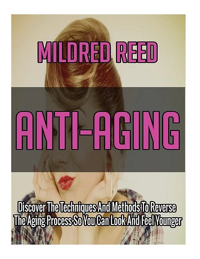 Anti-Aging: Discover The Techniques And Methods To Reverse The Aging Process So You Can Look And Feel Younger