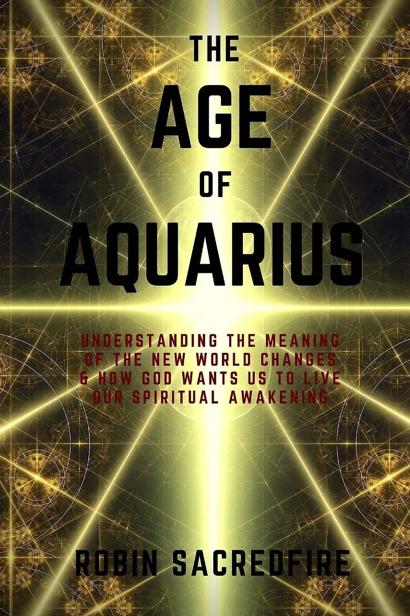 the Age of Aquarius: Understanding Meaning New World Changes and How God Wants Us to Live Our Spiritual Awakening