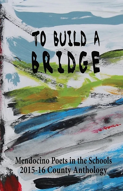 To Build A Bridge: A Collection of Poems by Mendocino County Students 2015-16