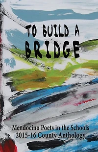 To Build A Bridge: A Collection of Poems by Mendocino County Students 2015-16
