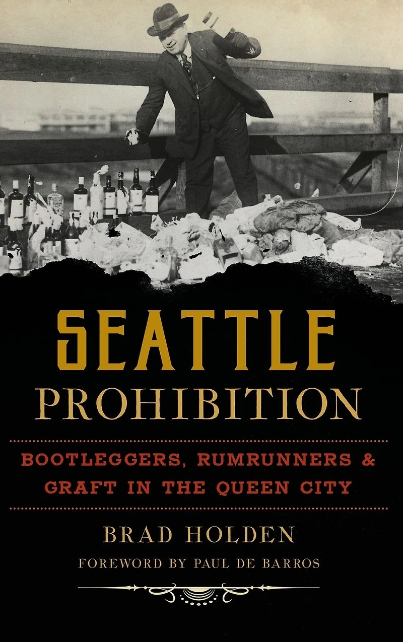 Seattle Prohibition: Bootleggers, Rumrunners and Graft in the Queen City