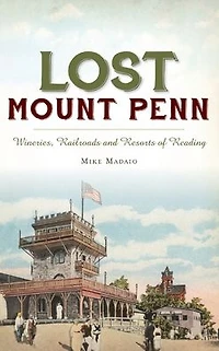 Lost Mount Penn: Wineries, Railroads and Resorts of Reading