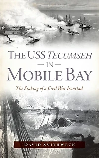 The USS Tecumseh Mobile Bay: Sinking of a Civil War Ironclad