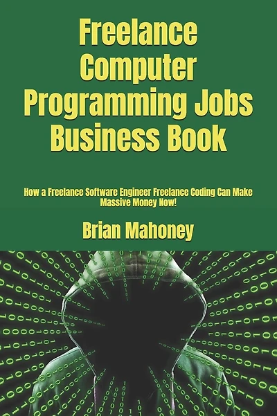 Freelance Computer Programming Jobs Business Book: How a Freelance Software Engineer Freelance Coding Can Make Massive Money Now!
