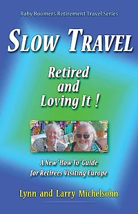 Slow Travel: Retired and Loving It! A New "How to" Guide for Retirees Visiting Europe