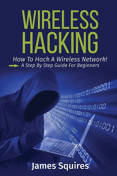 Hacking: Wireless Hacking, How to Hack Wireless Networks, A Step-by-Step Guide for Beginners