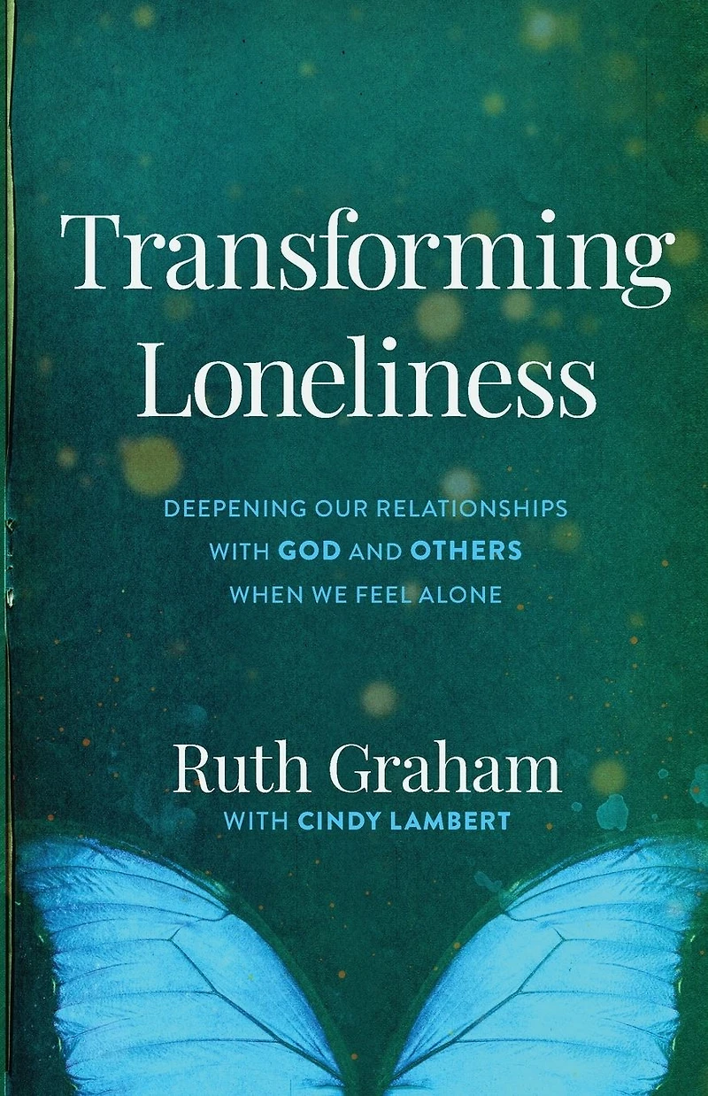 Transforming Loneliness: Deepening Our Relationships with God and Others When We Feel Alone