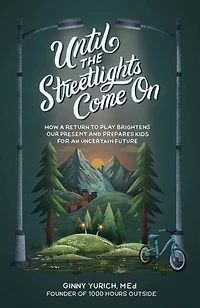 Until the Streetlights Come On: How a Return to Play Brightens Our Present and Prepares Kids for an Uncertain Future
