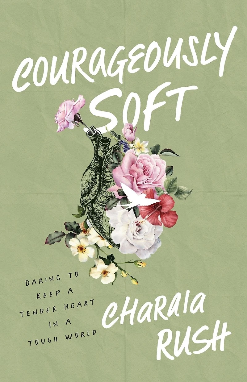 Courageously Soft: Daring to Keep a Tender Heart Tough World