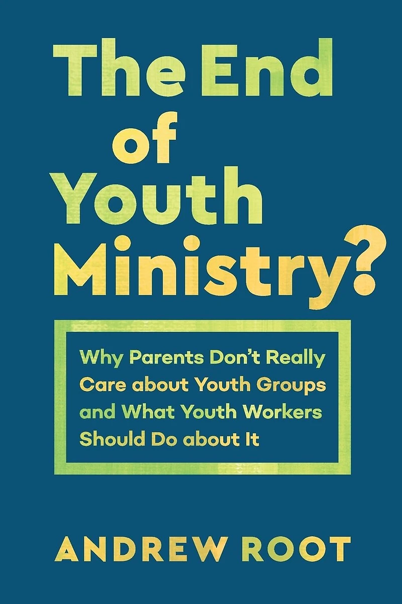 The End of Youth Ministry?: Why Parents Don't Really Care about Groups and What Workers Should Do It