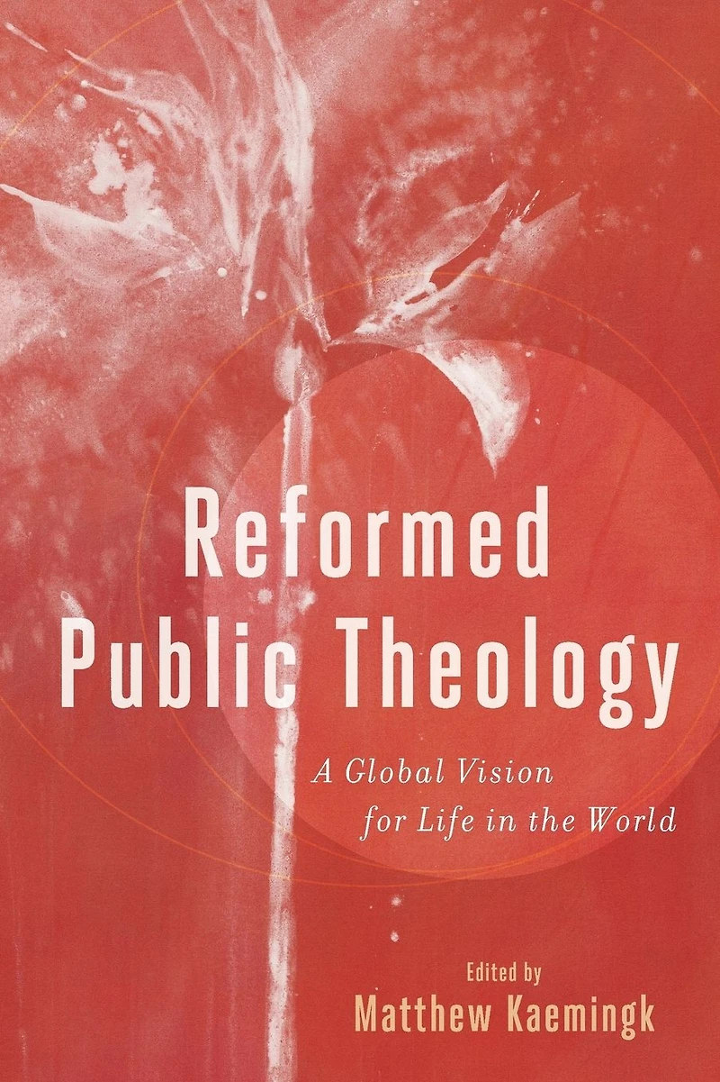 Reformed Public Theology: A Global Vision for Life the World