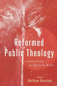 Reformed Public Theology: A Global Vision for Life the World