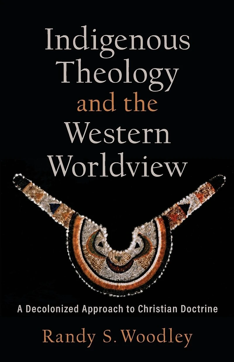 Indigenous Theology and the Western Worldview (Acadia Studies Bible Theology): A Decolonized Approach to Christian Doctrine
