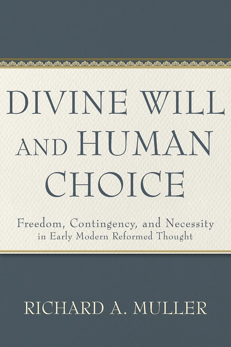Divine Will and Human Choice: Freedom, Contingency, Necessity Early Modern Reformed Thought