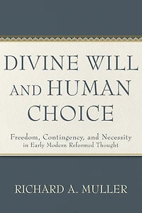 Divine Will and Human Choice: Freedom, Contingency, Necessity Early Modern Reformed Thought