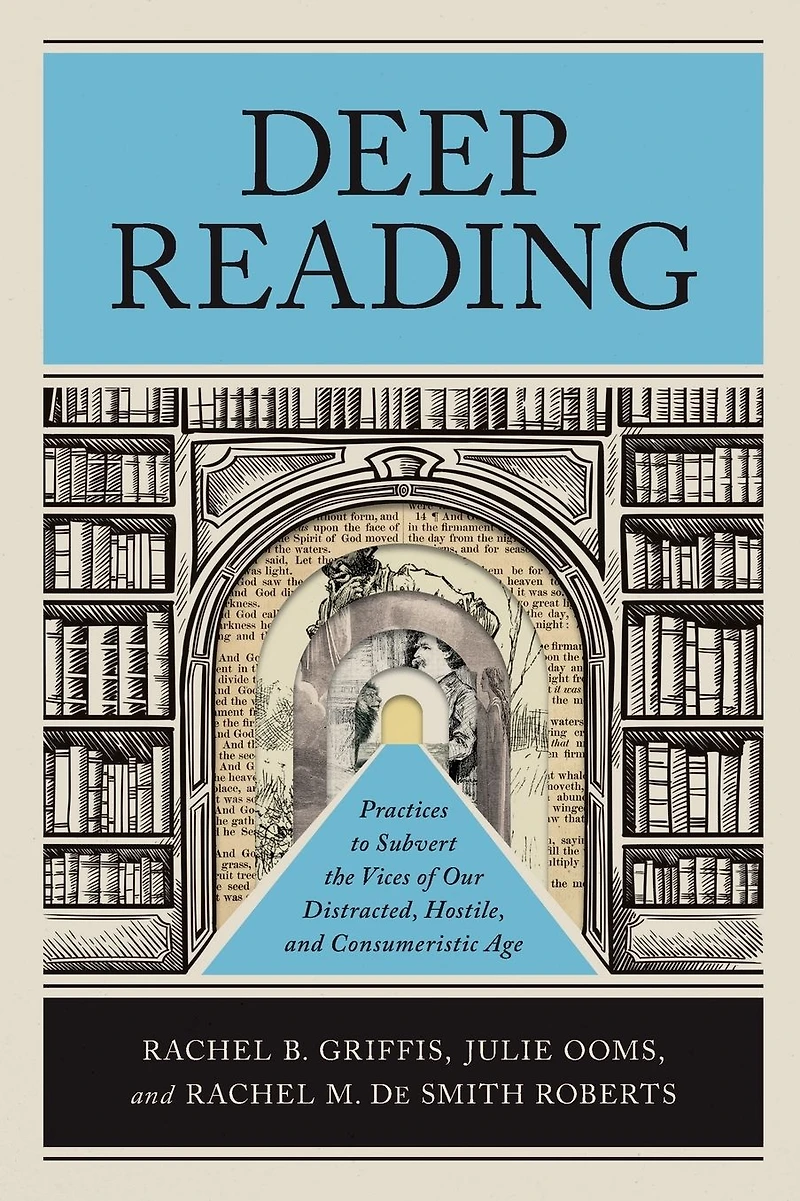 Deep Reading: Practices to Subvert the Vices of Our Distracted, Hostile, and Consumeristic Age